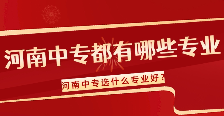 河南中专都有哪些专业(河南中专选什么专业好)？