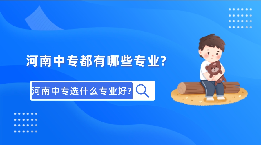 河南中专都有哪些专业?河南中专选什么专业好? 