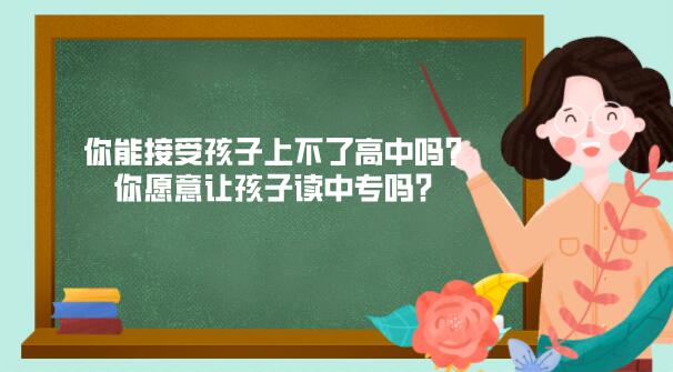 你能接受孩子上不了高中吗？你愿意让孩子读中专吗？
