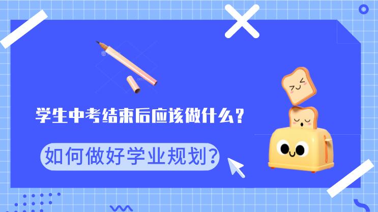学生中考结束后应该做什么？如何做好学业规划？
