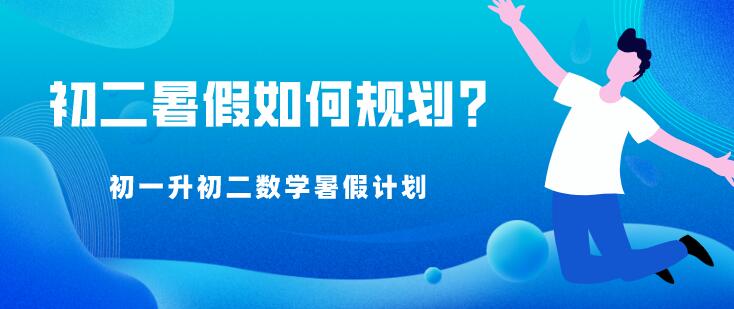 初二暑假如何规划?初一升初二数学暑假计划