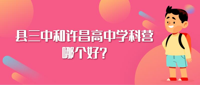 县三中和许昌高中学科营，哪个好？